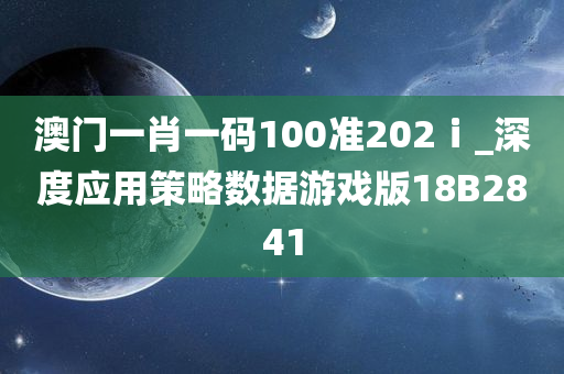 澳门一肖一码100准202ⅰ_深度应用策略数据游戏版18B2841