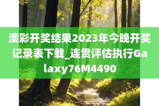 澳彩开奖结果2023年今晚开奖记录表下载_连贯评估执行Galaxy76M4490