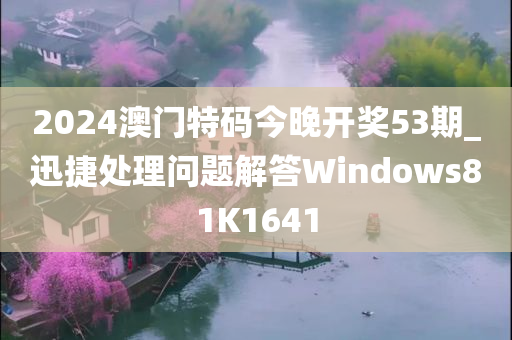 2024澳门特码今晚开奖53期_迅捷处理问题解答Windows81K1641