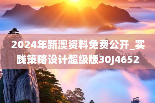 2024年新澳资料免费公开_实践策略设计超级版30J4652