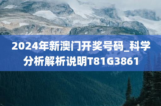 2024年新澳门开奖号码_科学分析解析说明T81G3861