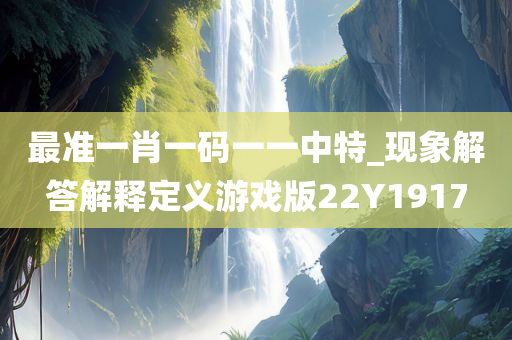 最准一肖一码一一中特_现象解答解释定义游戏版22Y1917