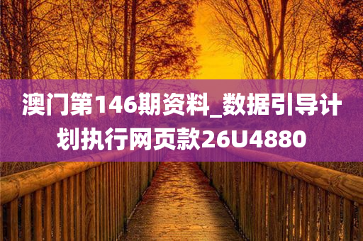 澳门第146期资料_数据引导计划执行网页款26U4880