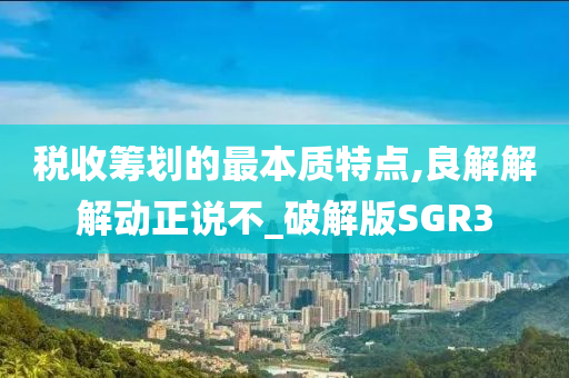 税收筹划的最本质特点,良解解解动正说不_破解版SGR3