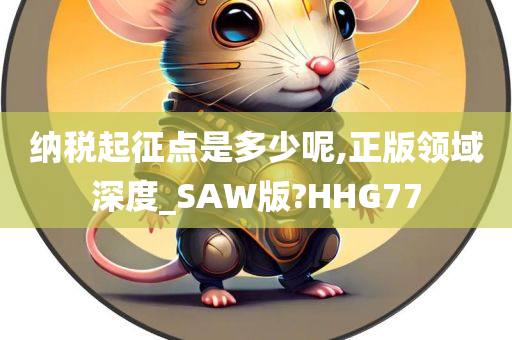 纳税起征点是多少呢,正版领域深度_SAW版?HHG77