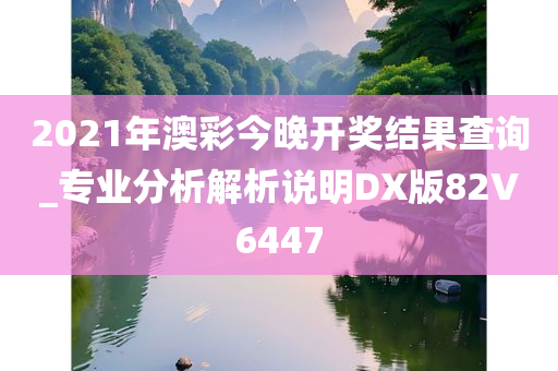 2021年澳彩今晚开奖结果查询_专业分析解析说明DX版82V6447