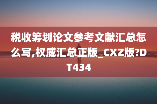 税收筹划论文参考文献汇总怎么写,权威汇总正版_CXZ版?DT434