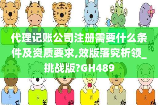 代理记账公司注册需要什么条件及资质要求,效版落究析领_挑战版?GH489