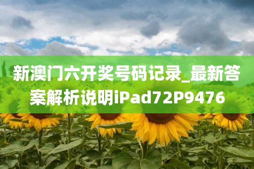 新澳门六开奖号码记录_最新答案解析说明iPad72P9476