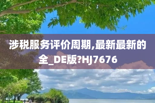 涉税服务评价周期,最新最新的全_DE版?HJ7676