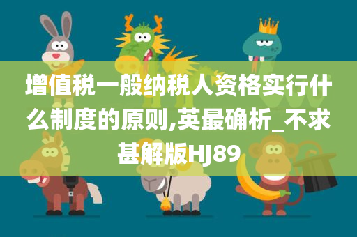 增值税一般纳税人资格实行什么制度的原则,英最确析_不求甚解版HJ89