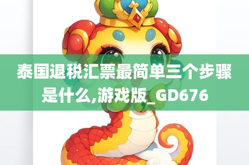 泰国退税汇票最简单三个步骤是什么,游戏版_GD676