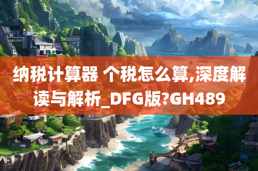 纳税计算器 个税怎么算,深度解读与解析_DFG版?GH489