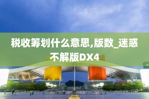 税收筹划什么意思,版数_迷惑不解版DX4