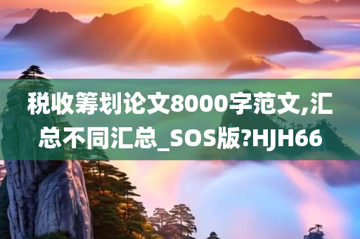 税收筹划论文8000字范文,汇总不同汇总_SOS版?HJH66