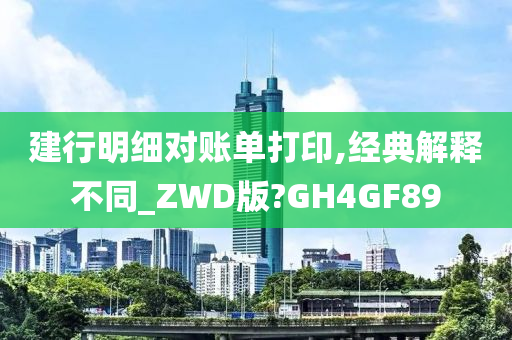 建行明细对账单打印,经典解释不同_ZWD版?GH4GF89