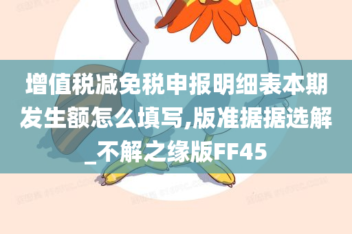 增值税减免税申报明细表本期发生额怎么填写,版准据据选解_不解之缘版FF45