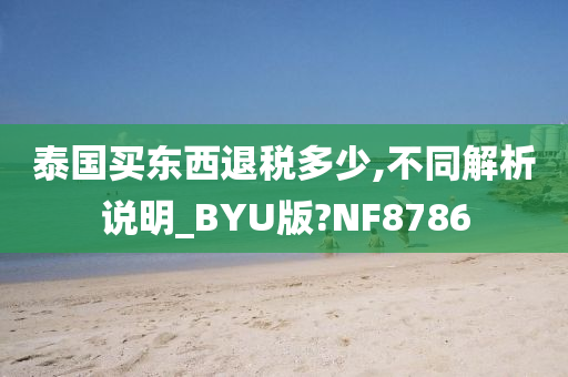 泰国买东西退税多少,不同解析说明_BYU版?NF8786