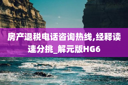 房产退税电话咨询热线,经释读速分挑_解元版HG6