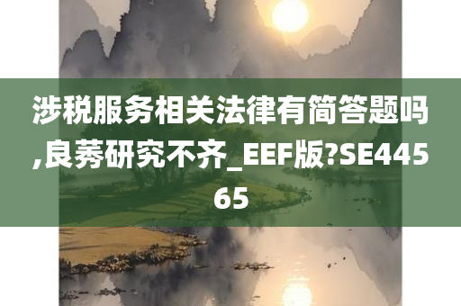 涉税服务相关法律有简答题吗,良莠研究不齐_EEF版?SE44565