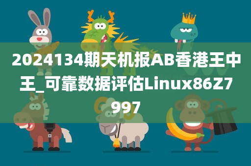 2024134期天机报AB香港王中王_可靠数据评估Linux86Z7997