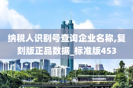 纳税人识别号查询企业名称,复刻版正品数据_标准版453