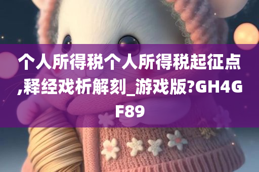 个人所得税个人所得税起征点,释经戏析解刻_游戏版?GH4GF89